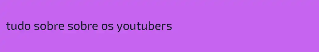 tudo sobre sobre os youtubers